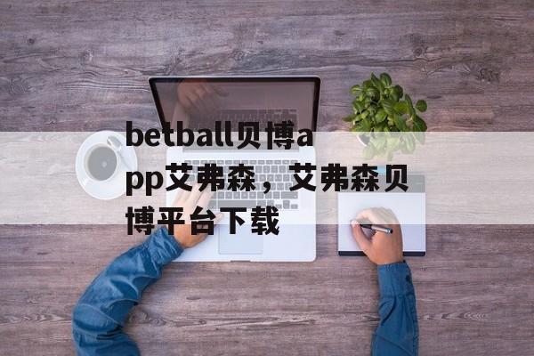 betball贝博app艾弗森，艾弗森贝博平台下载