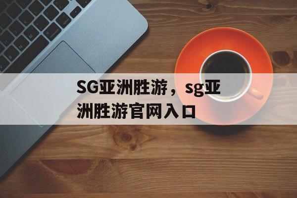 SG亚洲胜游，sg亚洲胜游官网入口