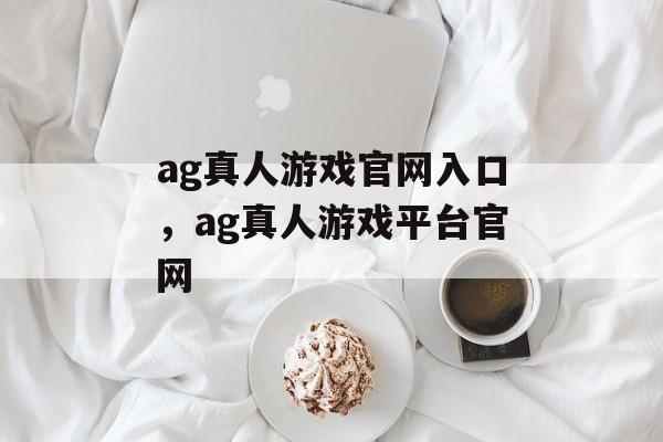 ag真人游戏官网入口，ag真人游戏平台官网