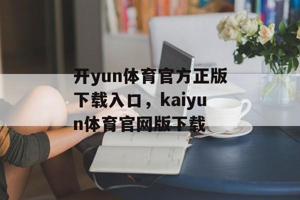 开yun体育官方正版下载入口，kaiyun体育官网版下载