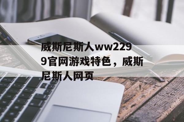 威斯尼斯人ww2299官网游戏特色，威斯尼斯人网页