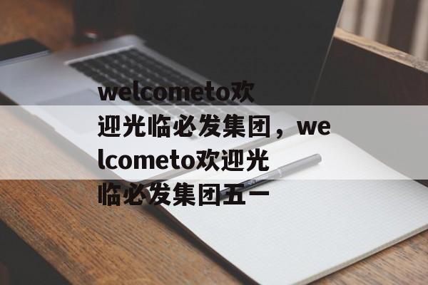 welcometo欢迎光临必发集团，welcometo欢迎光临必发集团五一