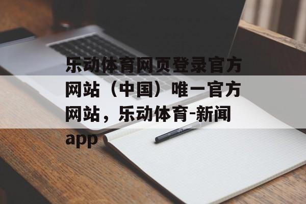 乐动体育网页登录官方网站（中国）唯一官方网站，乐动体育-新闻app