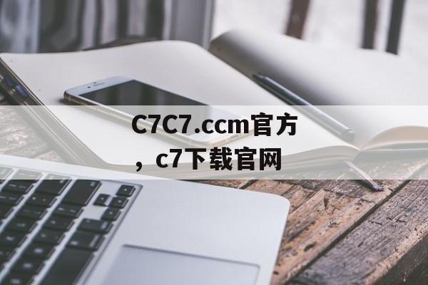 C7C7.ccm官方，c7下载官网