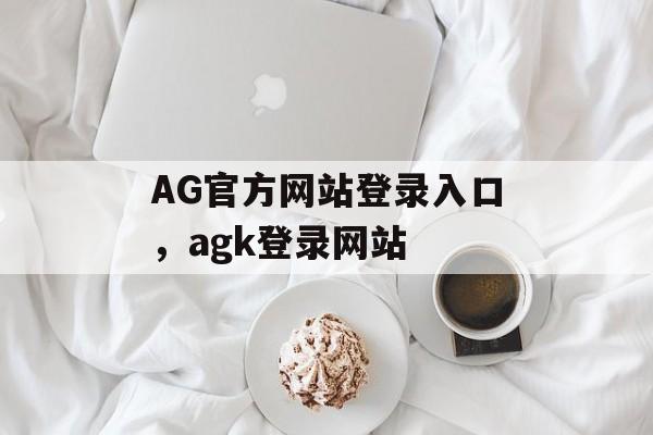 AG官方网站登录入口，agk登录网站