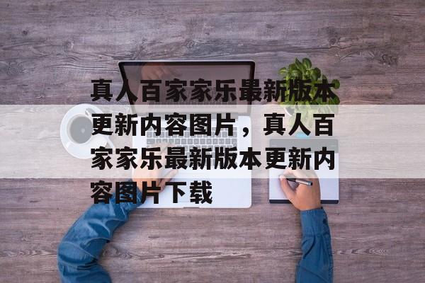 真人百家家乐最新版本更新内容图片，真人百家家乐最新版本更新内容图片下载