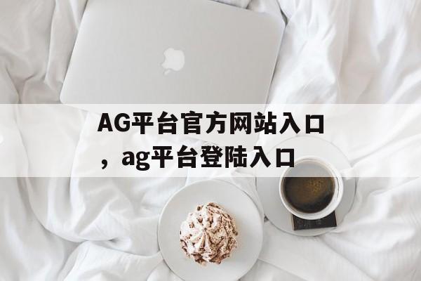 AG平台官方网站入口，ag平台登陆入口