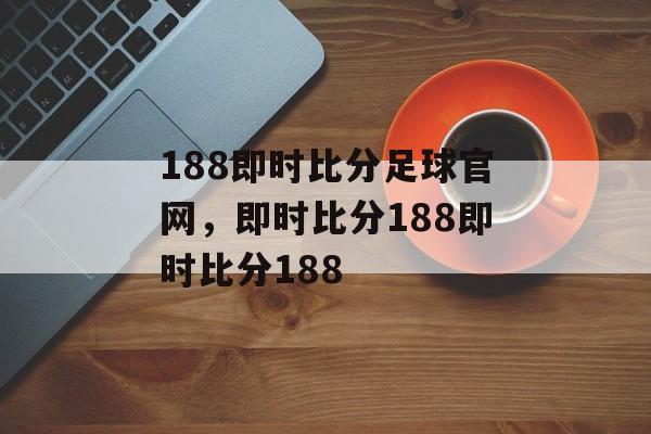 188即时比分足球官网，即时比分188即时比分188