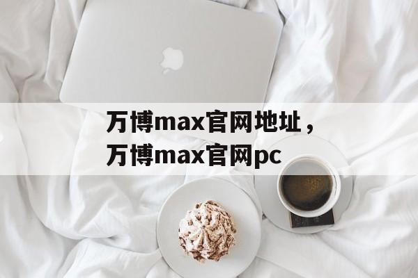 万博max官网地址，万博max官网pc